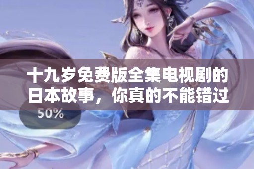 十九岁免费版全集电视剧的日本故事，你真的不能错过这部精彩之作