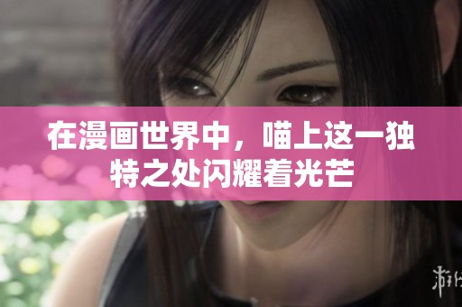 在漫画世界中，喵上这一独特之处闪耀着光芒