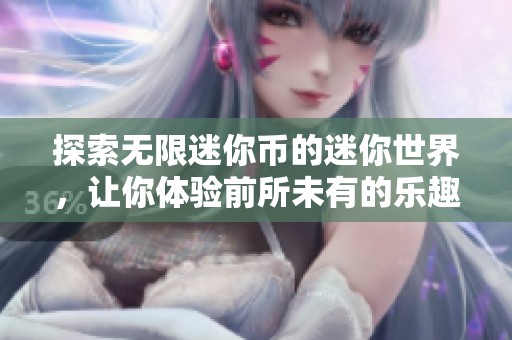 探索无限迷你币的迷你世界，让你体验前所未有的乐趣与创意