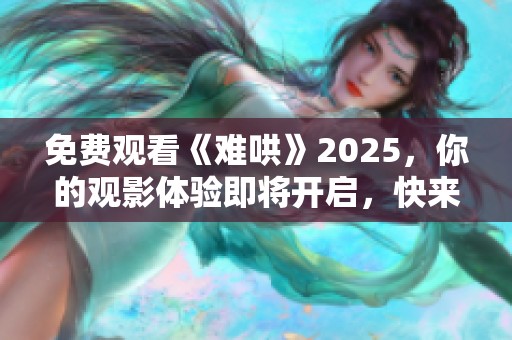 免费观看《难哄》2025，你的观影体验即将开启，快来享受吧！