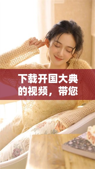 下载开国大典的视频，带您重温历史的辉煌时刻