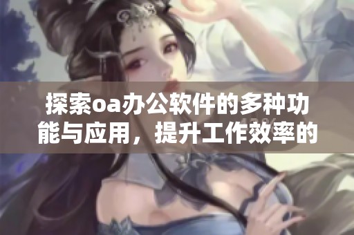 探索oa办公软件的多种功能与应用，提升工作效率的最佳选择