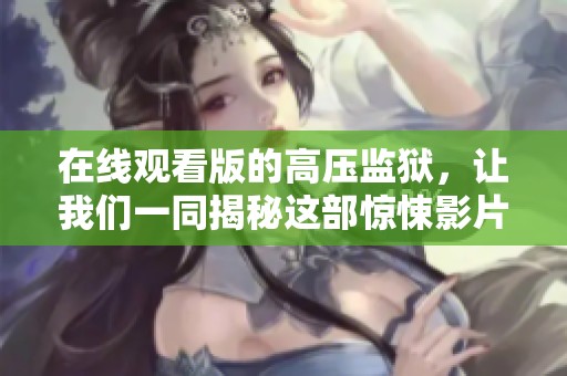 在线观看版的高压监狱，让我们一同揭秘这部惊悚影片的背后故事