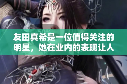 友田真希是一位值得关注的明星，她在业内的表现让人印象深刻。