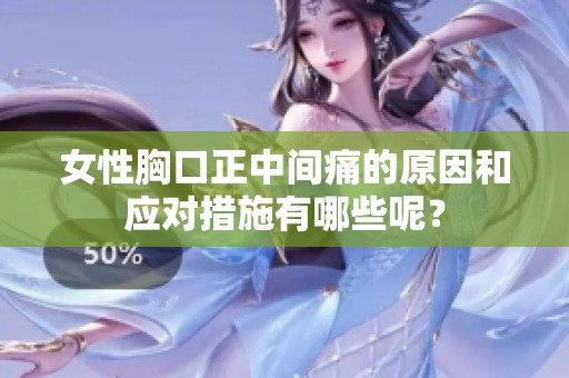 女性胸口正中间痛的原因和应对措施有哪些呢？