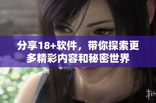 分享18+软件，带你探索更多精彩内容和秘密世界