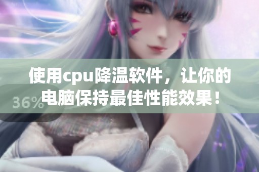 使用cpu降温软件，让你的电脑保持最佳性能效果！