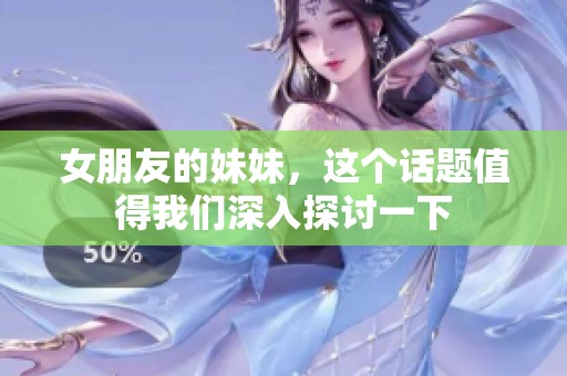 女朋友的妹妹，这个话题值得我们深入探讨一下