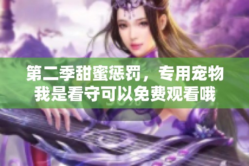 第二季甜蜜惩罚，专用宠物我是看守可以免费观看哦