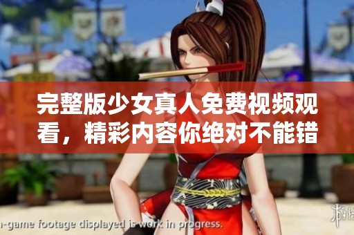 完整版少女真人免费视频观看，精彩内容你绝对不能错过！