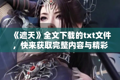 《遮天》全文下载的txt文件，快来获取完整内容与精彩故事！