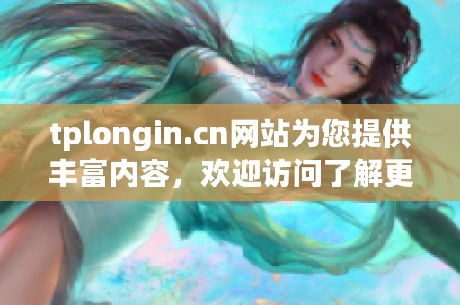tplongin.cn网站为您提供丰富内容，欢迎访问了解更多信息和资源。