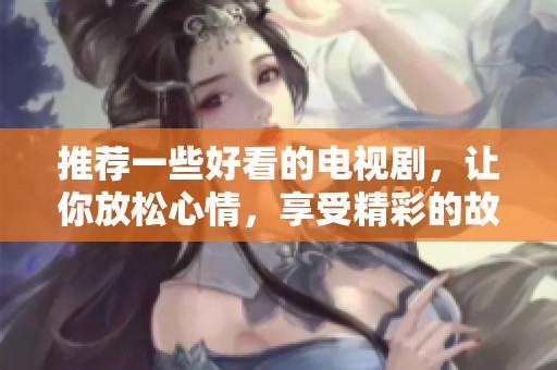 推荐一些好看的电视剧，让你放松心情，享受精彩的故事和表演
