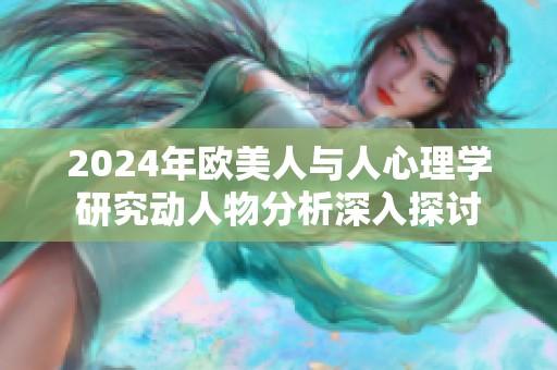2024年欧美人与人心理学研究动人物分析深入探讨