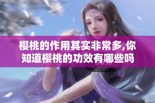樱桃的作用其实非常多,你知道樱桃的功效有哪些吗