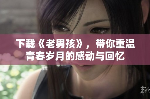 下载《老男孩》，带你重温青春岁月的感动与回忆