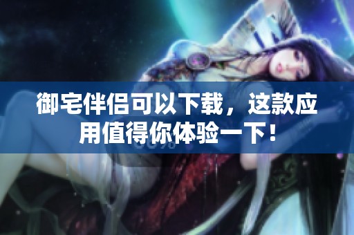 御宅伴侣可以下载，这款应用值得你体验一下！
