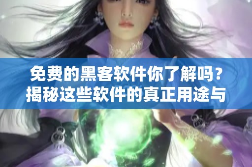 免费的黑客软件你了解吗？揭秘这些软件的真正用途与风险