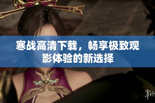 寒战高清下载，畅享极致观影体验的新选择