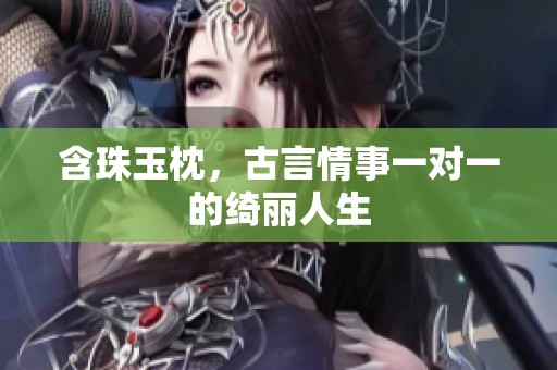 含珠玉枕，古言情事一对一的绮丽人生
