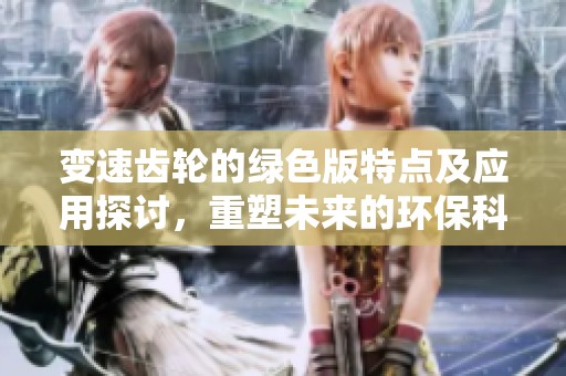 变速齿轮的绿色版特点及应用探讨，重塑未来的环保科技理念