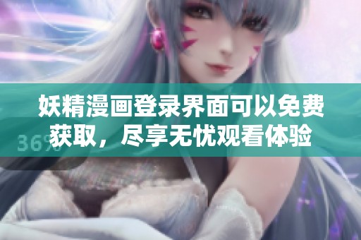 妖精漫画登录界面可以免费获取，尽享无忧观看体验