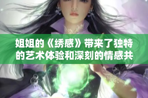 姐姐的《绣感》带来了独特的艺术体验和深刻的情感共鸣