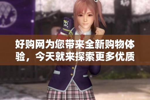 好购网为您带来全新购物体验，今天就来探索更多优质商品吧