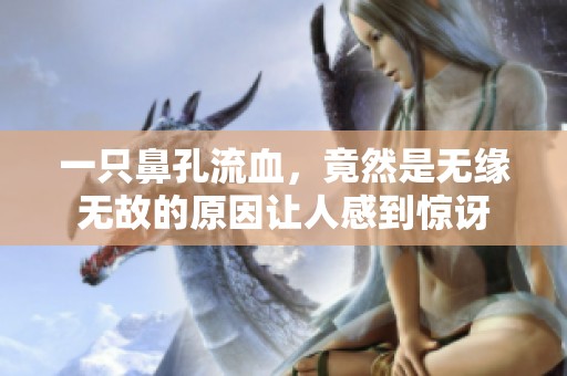 一只鼻孔流血，竟然是无缘无故的原因让人感到惊讶