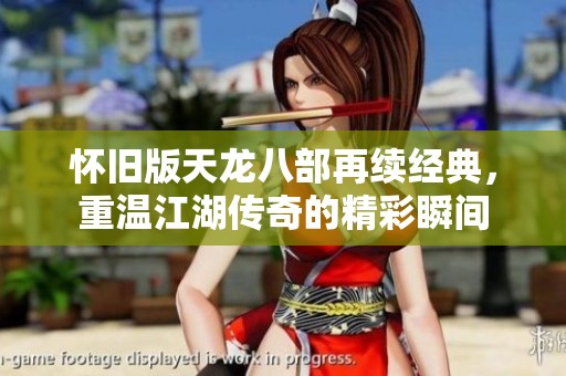 怀旧版天龙八部再续经典，重温江湖传奇的精彩瞬间