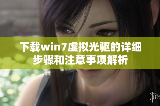 下载win7虚拟光驱的详细步骤和注意事项解析