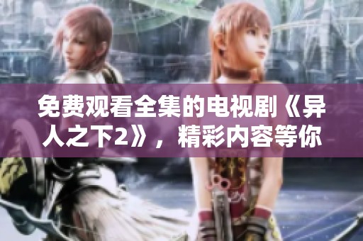 免费观看全集的电视剧《异人之下2》，精彩内容等你来探索
